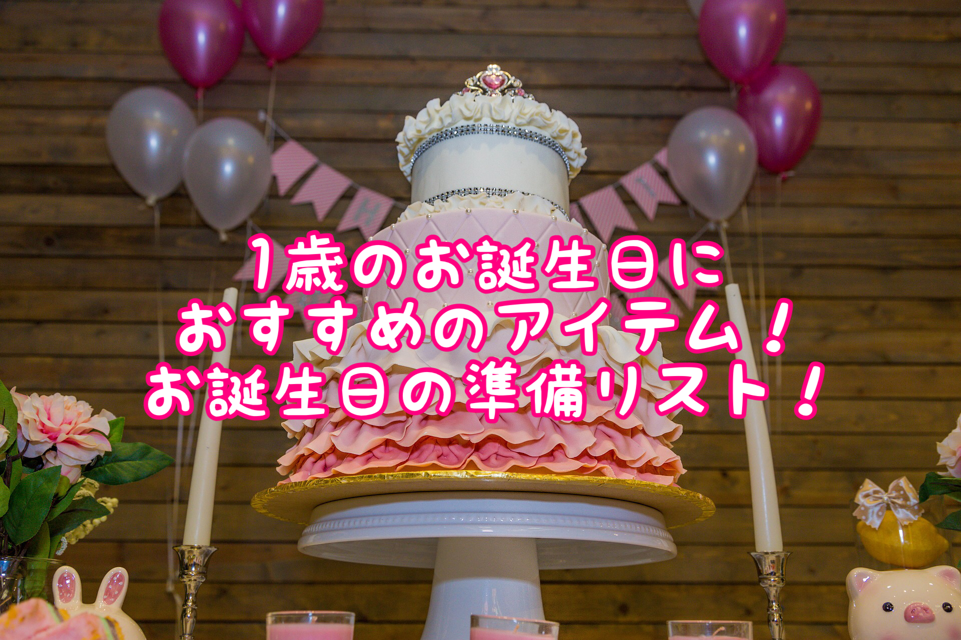 1歳のお誕生日はどうする おすすめのアイテムを紹介 お誕生日準備リスト Satochannel